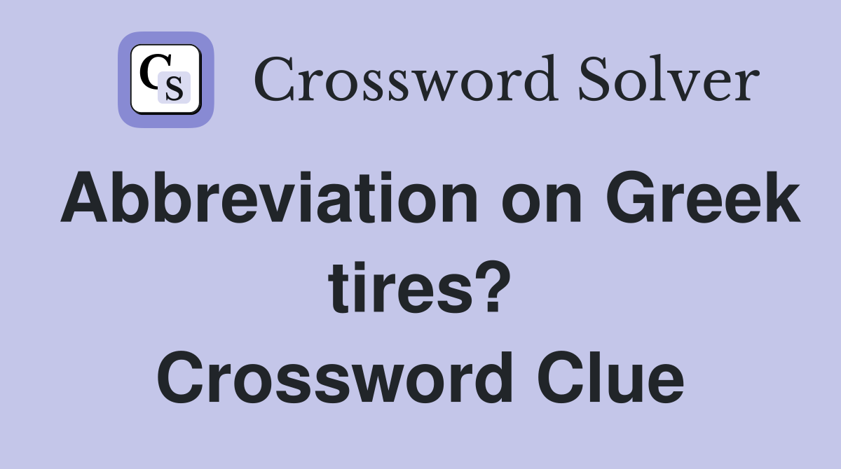 Abbreviation on Greek tires? Crossword Clue Answers Crossword Solver